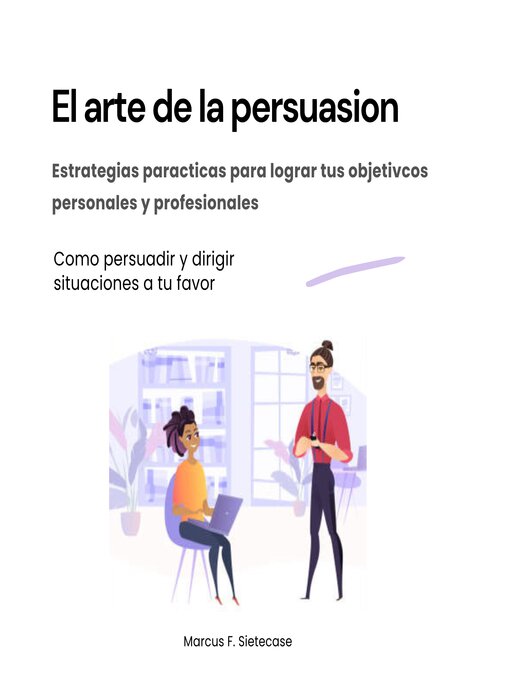 Title details for El arte de la persuasión. Estrategias prácticas para lograr tus objetivos personales y profesionales by Marcus F. Sietecase - Available